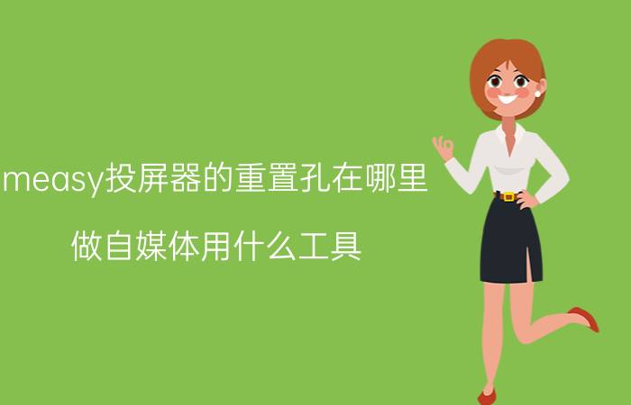 measy投屏器的重置孔在哪里 做自媒体用什么工具？